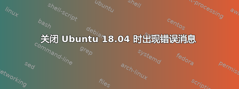 关闭 Ubuntu 18.04 时出现错误消息