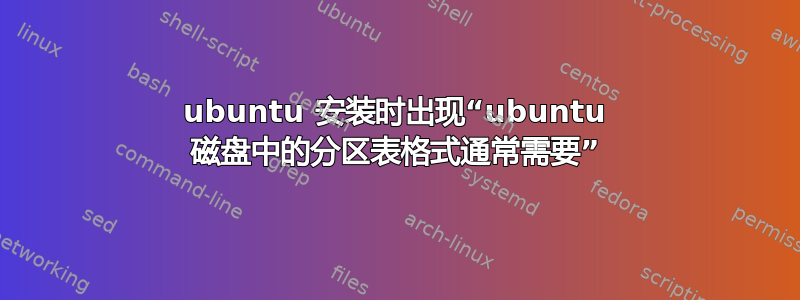 ubuntu 安装时出现“ubuntu 磁盘中的分区表格式通常需要”