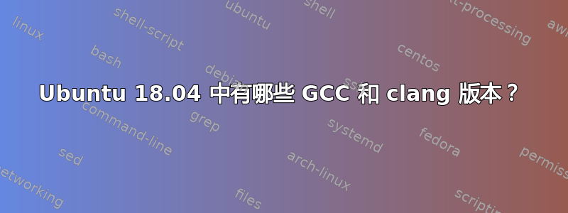 Ubuntu 18.04 中有哪些 GCC 和 clang 版本？