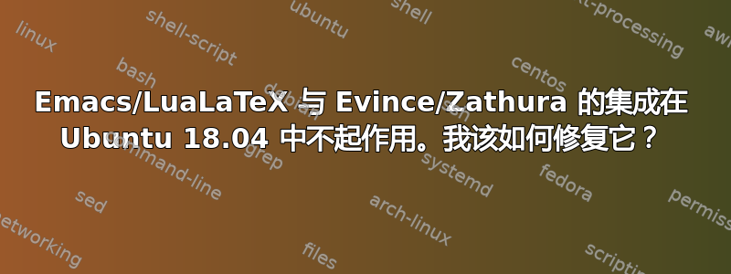 Emacs/LuaLaTeX 与 Evince/Zathura 的集成在 Ubuntu 18.04 中不起作用。我该如何修复它？