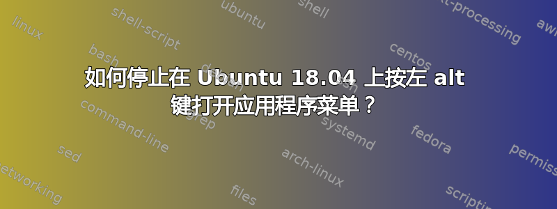 如何停止在 Ubuntu 18.04 上按左 alt 键打开应用程序菜单？