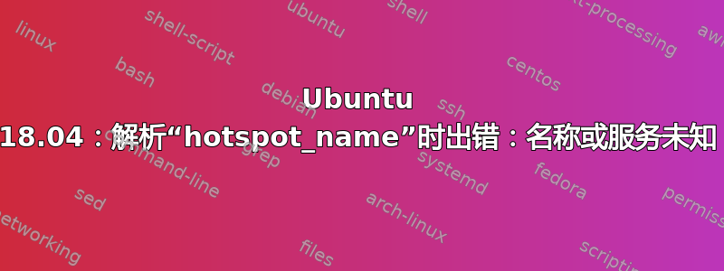 Ubuntu 18.04：解析“hotspot_name”时出错：名称或服务未知