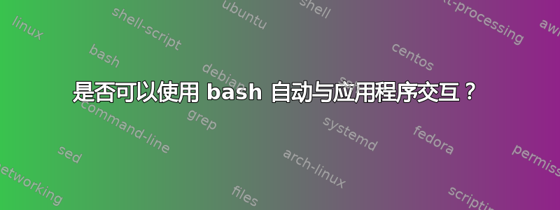 是否可以使用 bash 自动与应用程序交互？