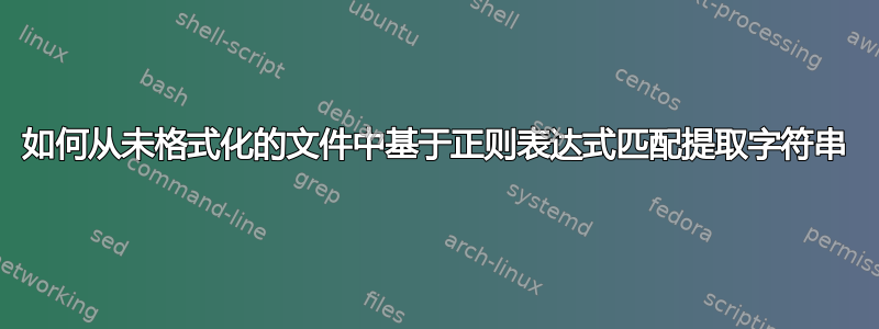 如何从未格式化的文件中基于正则表达式匹配提取字符串