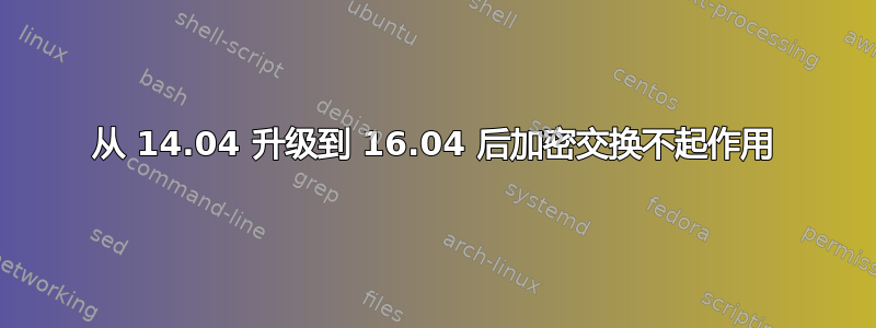 从 14.04 升级到 16.04 后加密交换不起作用