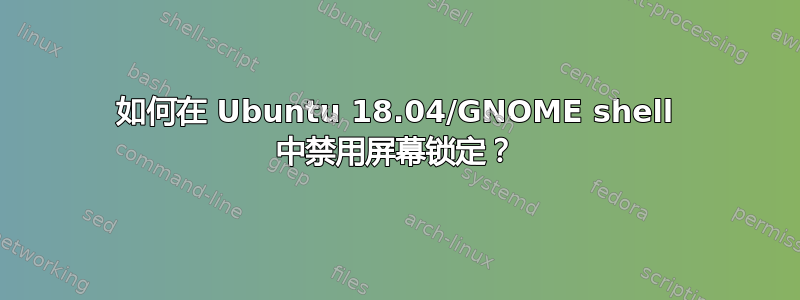 如何在 Ubuntu 18.04/GNOME shell 中禁用屏幕锁定？