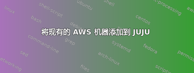 将现有的 AWS 机器添加到 JUJU