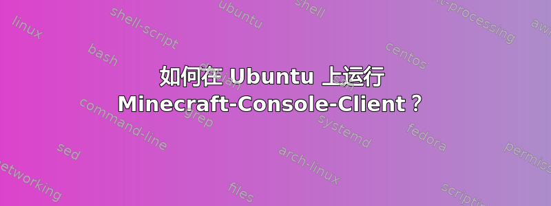 如何在 Ubuntu 上运行 Minecraft-Console-Client？