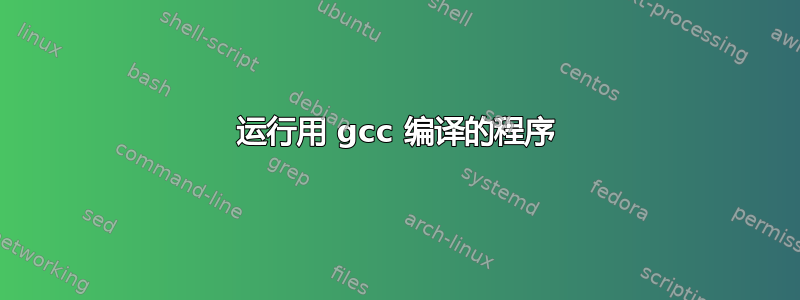 运行用 gcc 编译的程序