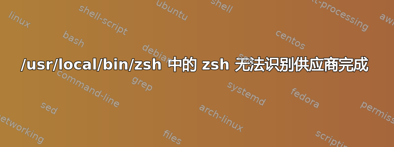 /usr/local/bin/zsh 中的 zsh 无法识别供应商完成