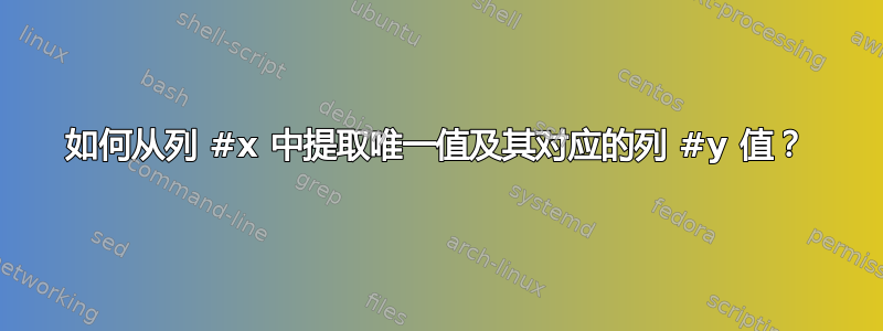 如何从列 #x 中提取唯一值及其对应的列 #y 值？