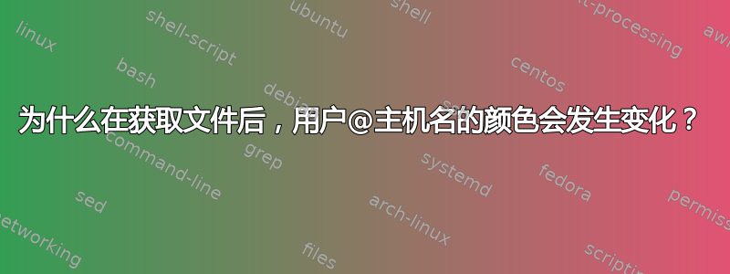 为什么在获取文件后，用户@主机名的颜色会发生变化？