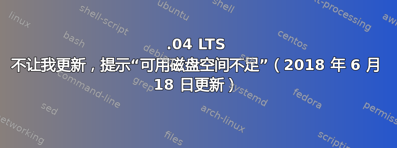 16.04 LTS 不让我更新，提示“可用磁盘空间不足”（2018 年 6 月 18 日更新）