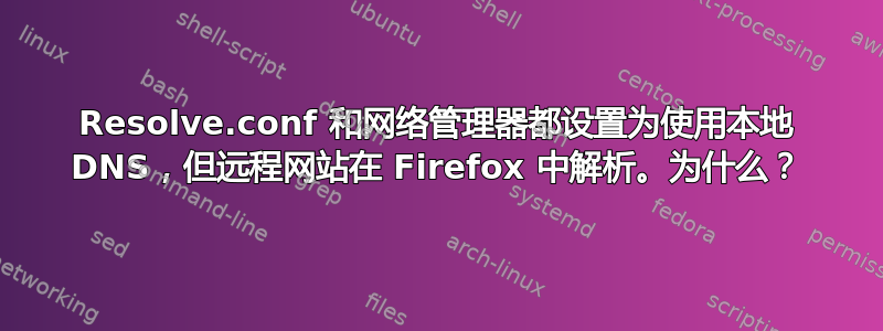 Resolve.conf 和网络管理器都设置为使用本地 DNS，但远程网站在 Firefox 中解析。为什么？