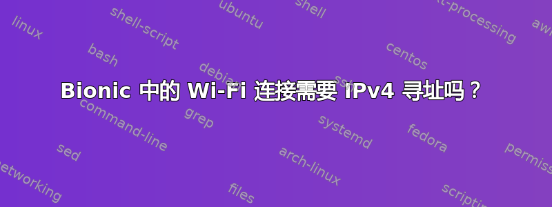 Bionic 中的 Wi-Fi 连接需要 IPv4 寻址吗？