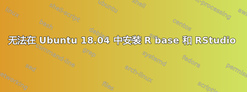 无法在 Ubuntu 18.04 中安装 R base 和 RStudio