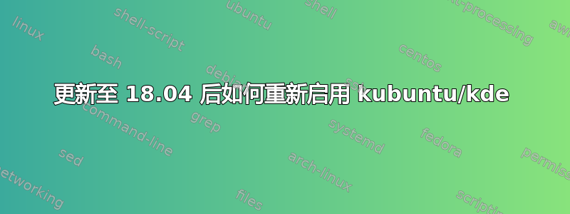 更新至 18.04 后如何重新启用 kubuntu/kde