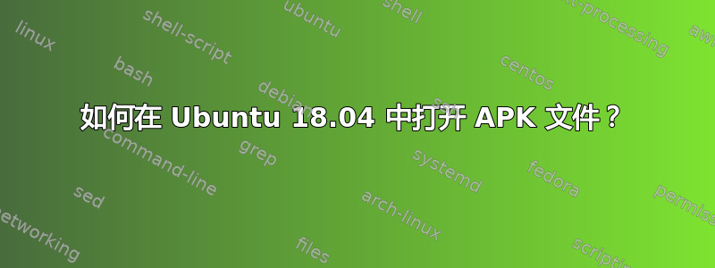 如何在 Ubuntu 18.04 中打开 APK 文件？