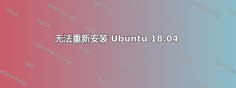 无法重新安装 Ubuntu 18.04