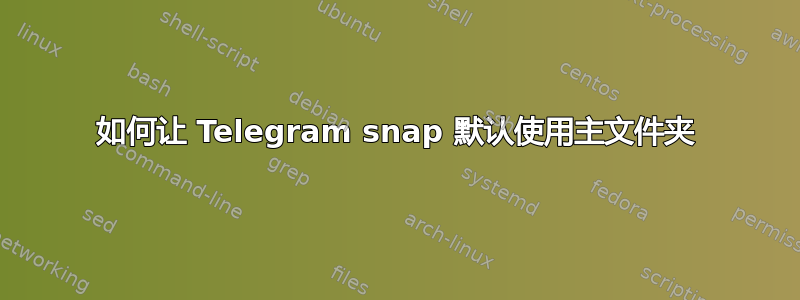 如何让 Telegram snap 默认使用主文件夹