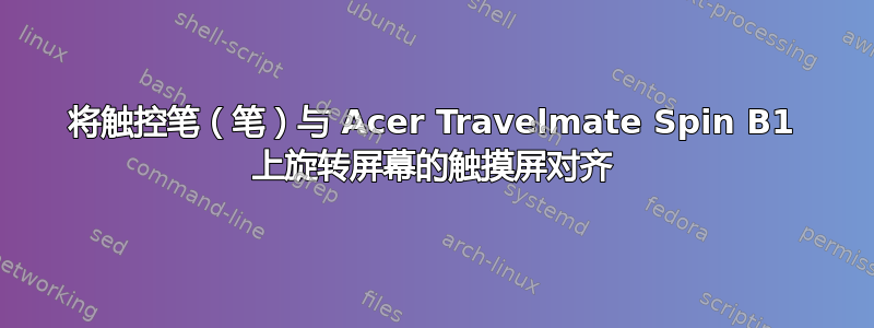 将触控笔（笔）与 Acer Travelmate Spin B1 上旋转屏幕的触摸屏对齐