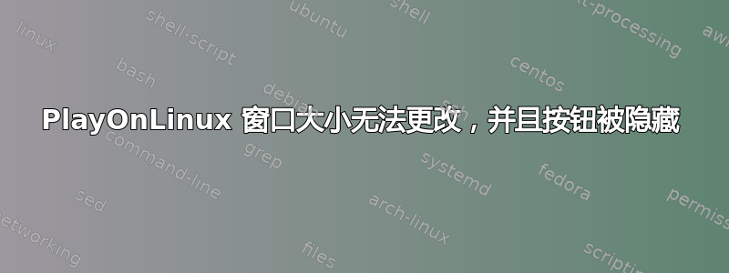 PlayOnLinux 窗口大小无法更改，并且按钮被隐藏