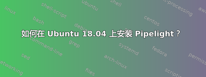 如何在 Ubuntu 18.04 上安装 Pipelight？