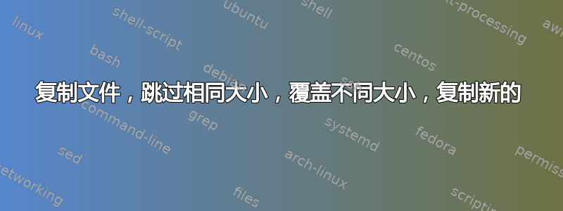 复制文件，跳过相同大小，覆盖不同大小，复制新的