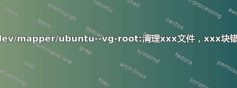 “/dev/mapper/ubuntu--vg-root:清理xxx文件，xxx块错误