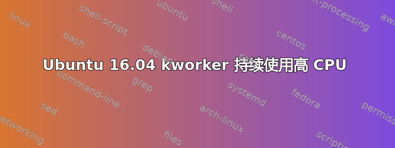 Ubuntu 16.04 kworker 持续使用高 CPU