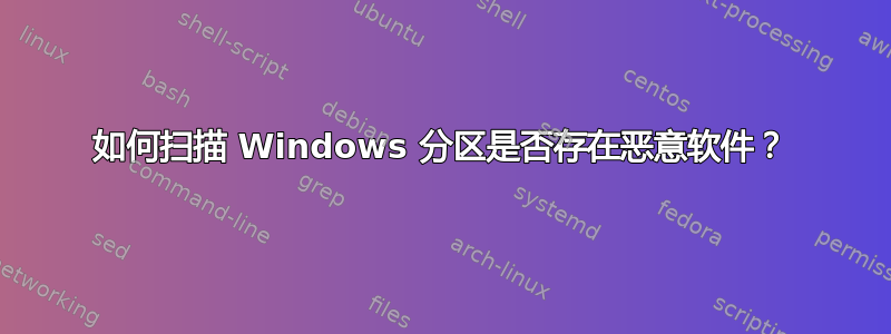 如何扫描 Windows 分区是否存在恶意软件？