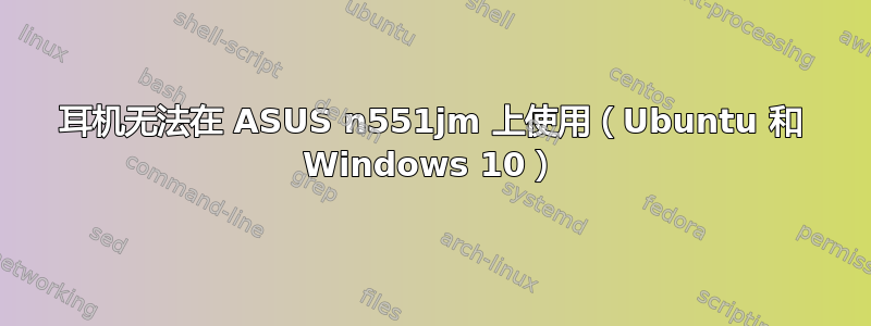 耳机无法在 ASUS n551jm 上使用（Ubuntu 和 Windows 10）