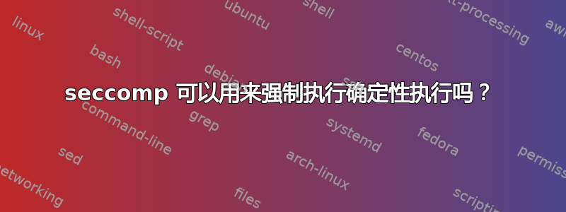 seccomp 可以用来强制执行确定性执行吗？