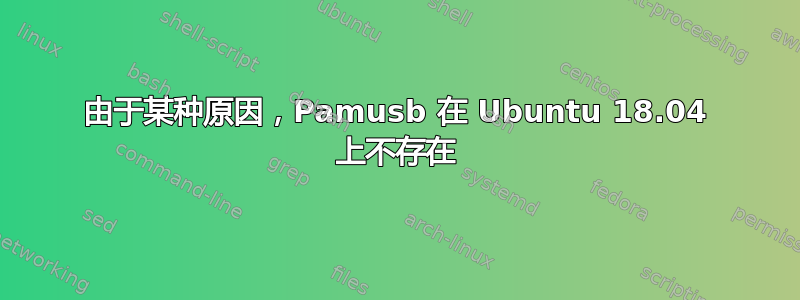 由于某种原因，Pamusb 在 Ubuntu 18.04 上不存在