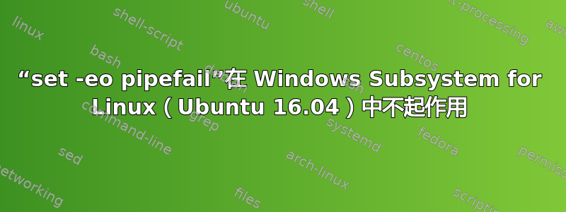 “set -eo pipefail”在 Windows Subsystem for Linux（Ubuntu 16.04）中不起作用