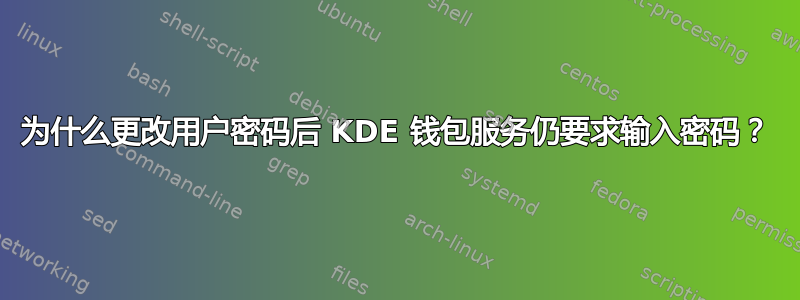 为什么更改用户密码后 KDE 钱包服务仍要求输入密码？