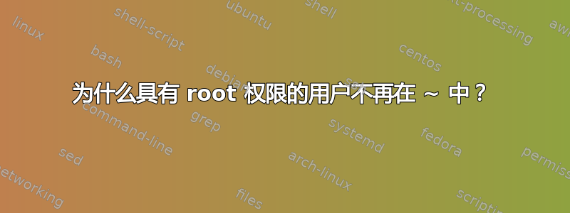 为什么具有 root 权限的用户不再在 ~ 中？