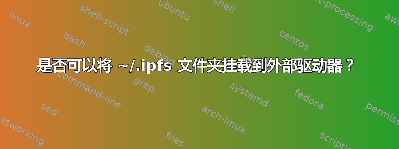 是否可以将 ~/.ipfs 文件夹挂载到外部驱动器？