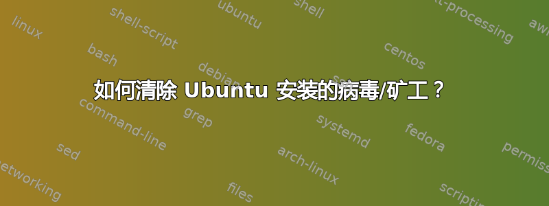 如何清除 Ubuntu 安装的病毒/矿工？