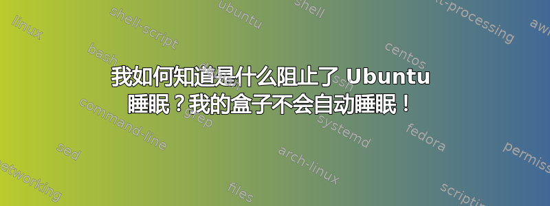 我如何知道是什么阻止了 Ubuntu 睡眠？我的盒子不会自动睡眠！