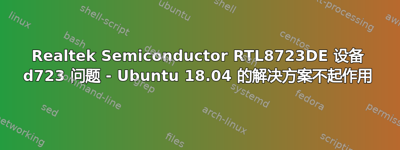 Realtek Semiconductor RTL8723DE 设备 d723 问题 - Ubuntu 18.04 的解决方案不起作用