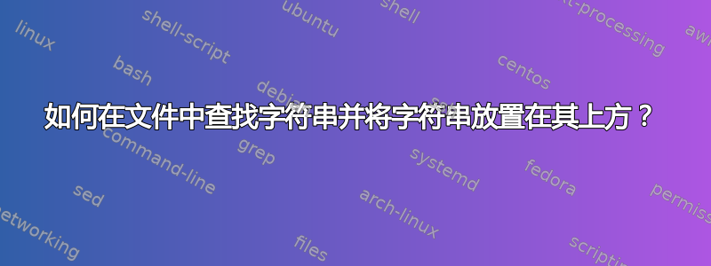 如何在文件中查找字符串并将字符串放置在其上方？