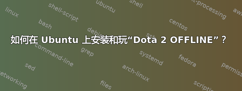 如何在 Ubuntu 上安装和玩“Dota 2 OFFLINE”？