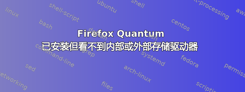 Firefox Quantum 已安装但看不到内部或外部存储驱动器 