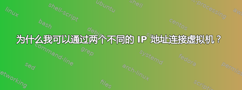 为什么我可以通过两个不同的 IP 地址连接虚拟机？