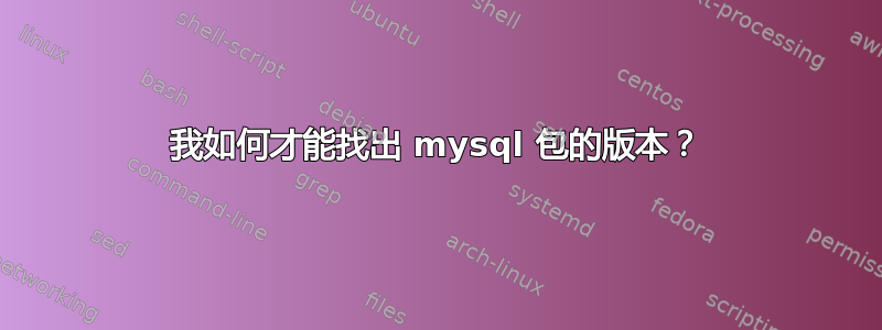 我如何才能找出 mysql 包的版本？