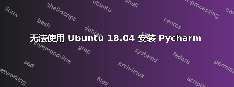 无法使用 Ubuntu 18.04 安装 Pycharm