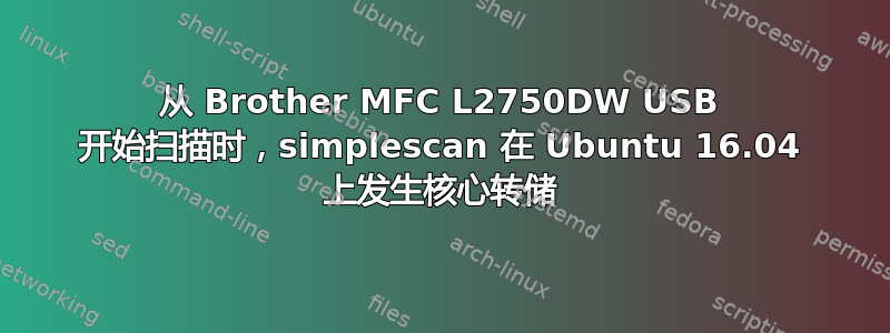 从 Brother MFC L2750DW USB 开始扫描时，simplescan 在 Ubuntu 16.04 上发生核心转储