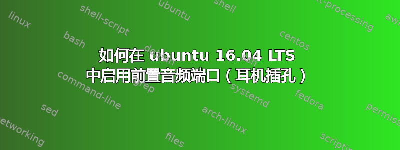 如何在 ubuntu 16.04 LTS 中启用前置音频端口（耳机插孔）