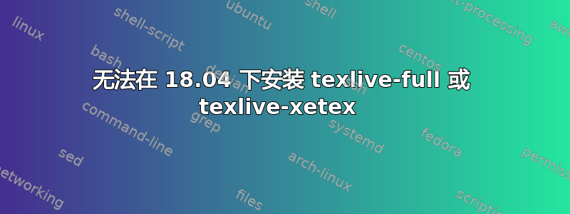 无法在 18.04 下安装 texlive-full 或 texlive-xetex 